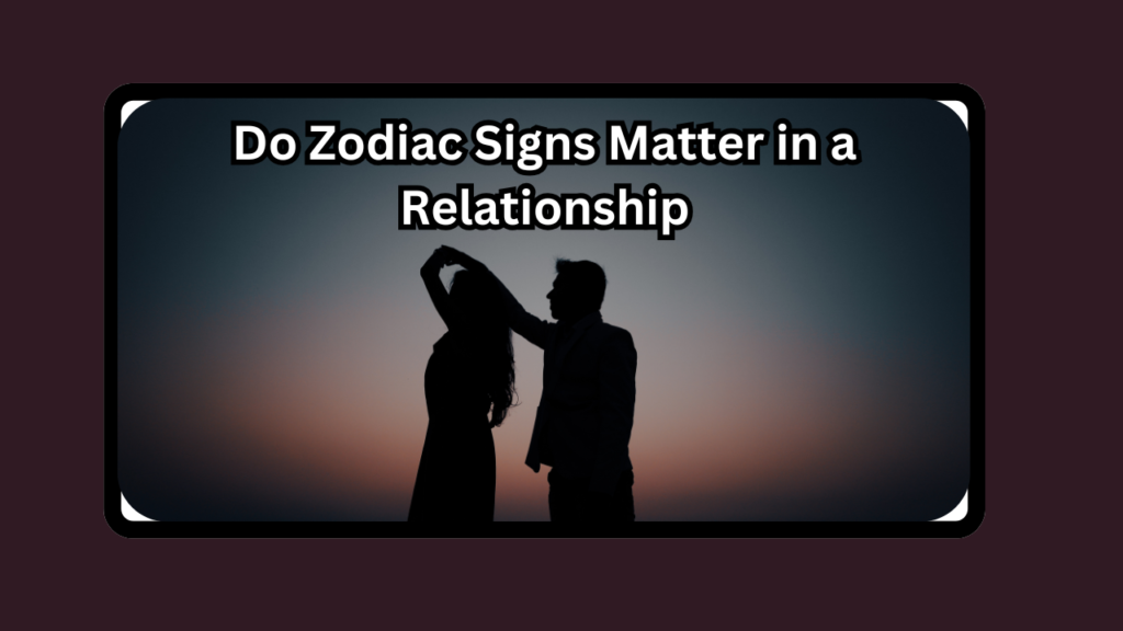 Do Zodiac Signs Matter in a Relationship