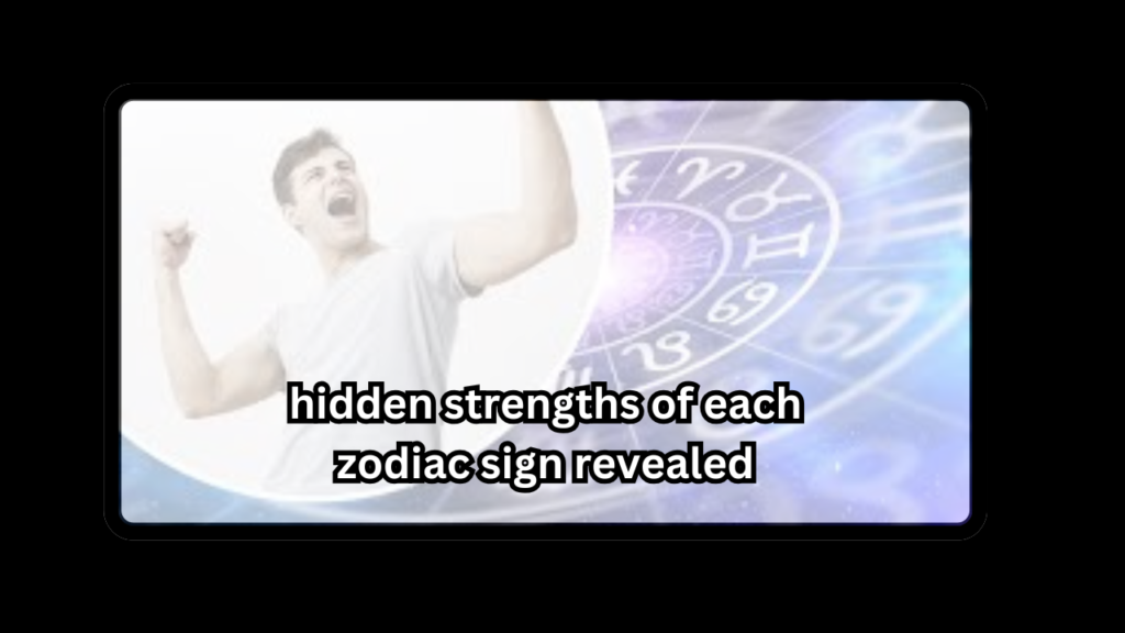 hidden strengths of each zodiac sign revealed