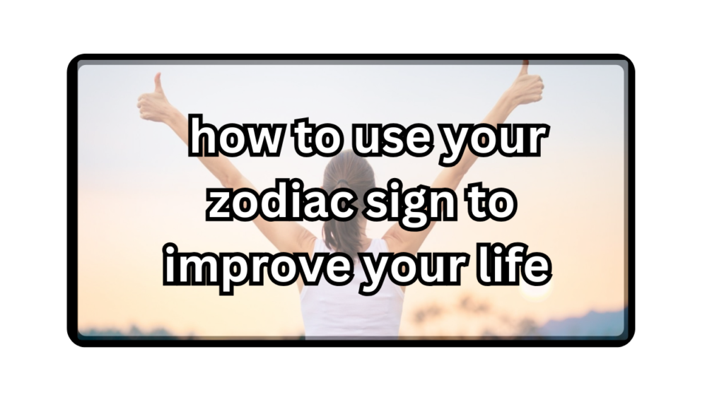  how to use your zodiac sign to improve your life 