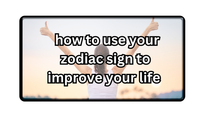  how-to-use-your-zodiac-sign-to-improve-your-life 