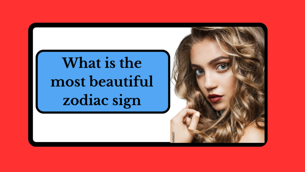 what is the most beautiful zodiac sign